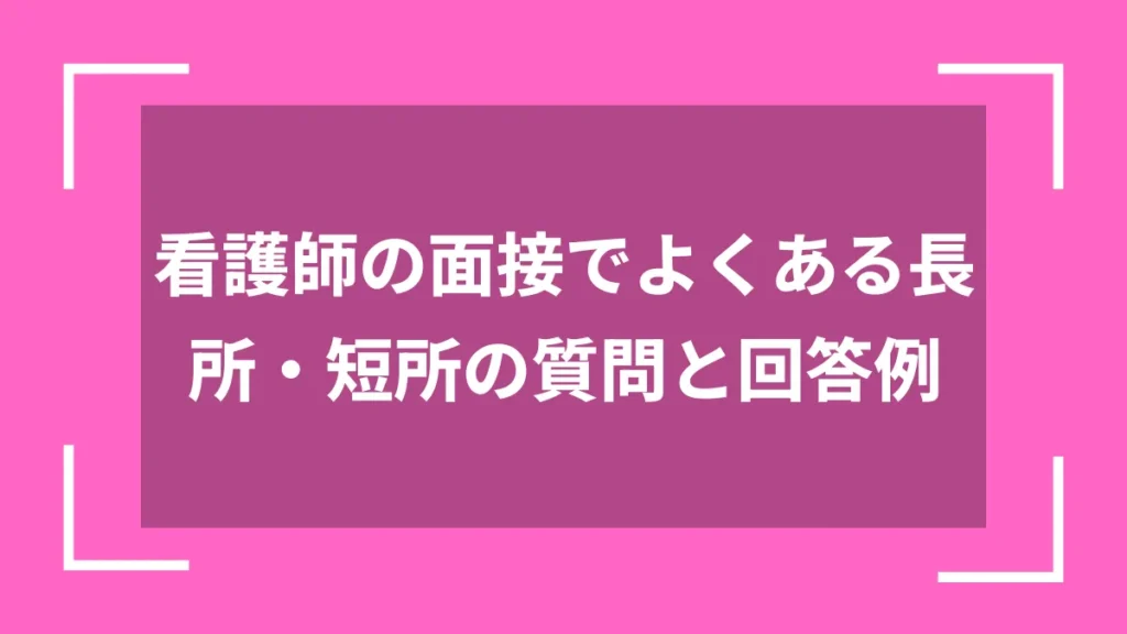看護師の面接でよくある長所・短所の質問と回答例