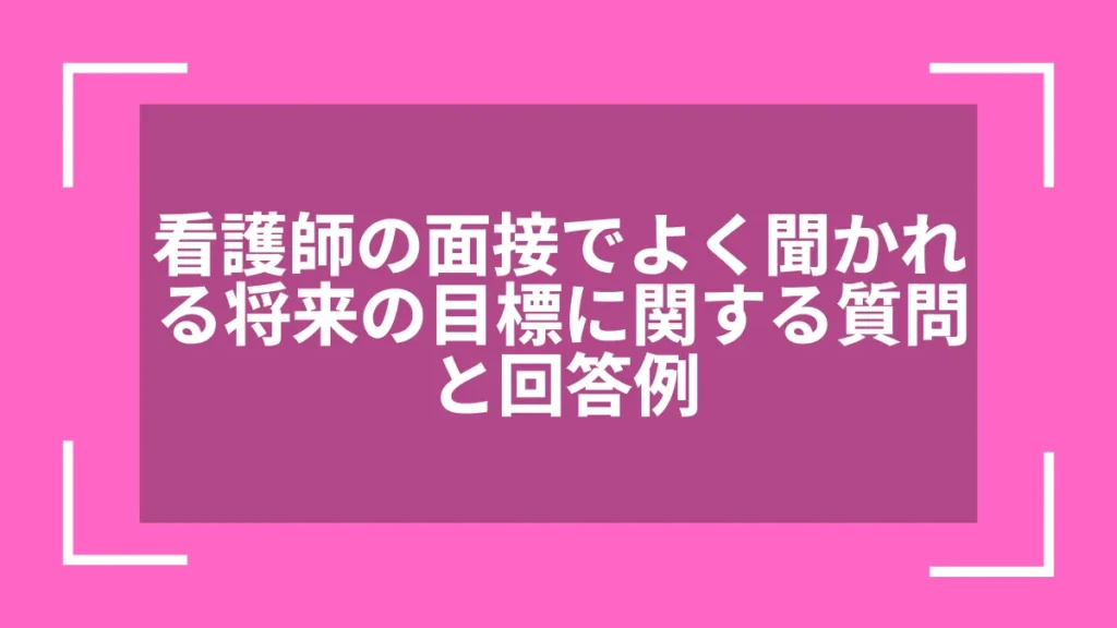 看護師の面接でよく聞かれる将来の目標に関する質問と回答例
