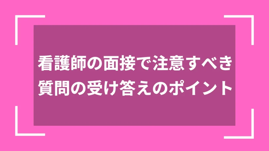 看護師の面接で注意すべき質問の受け答えのポイント