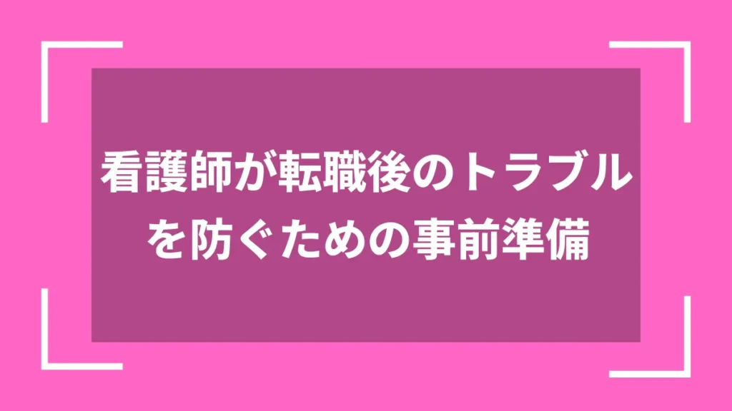 看護師が転職後のトラブルを防ぐための事前準備