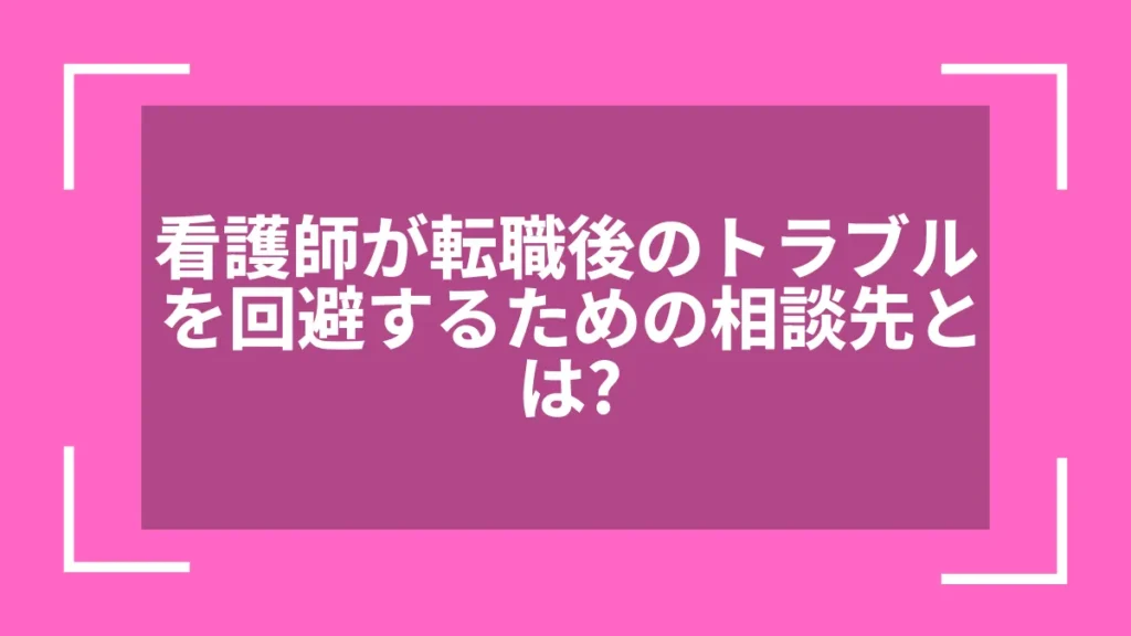 看護師が転職後のトラブルを回避するための相談先とは？