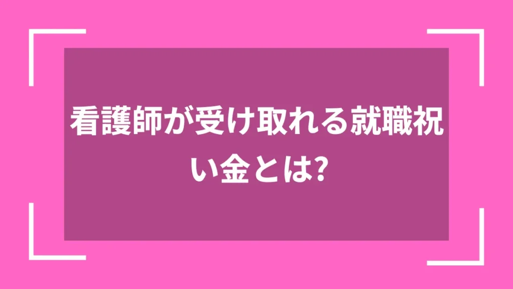 看護師が受け取れる就職祝い金とは？