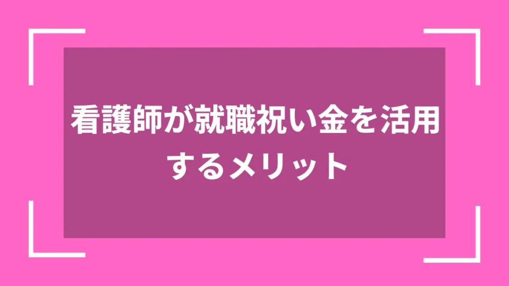看護師が就職祝い金を活用するメリット