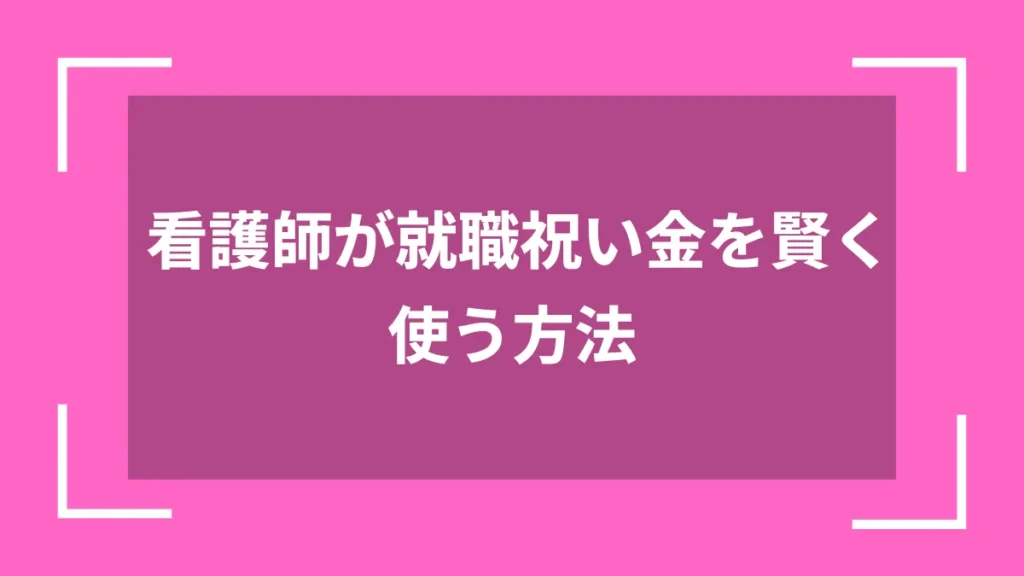 看護師が就職祝い金を賢く使う方法