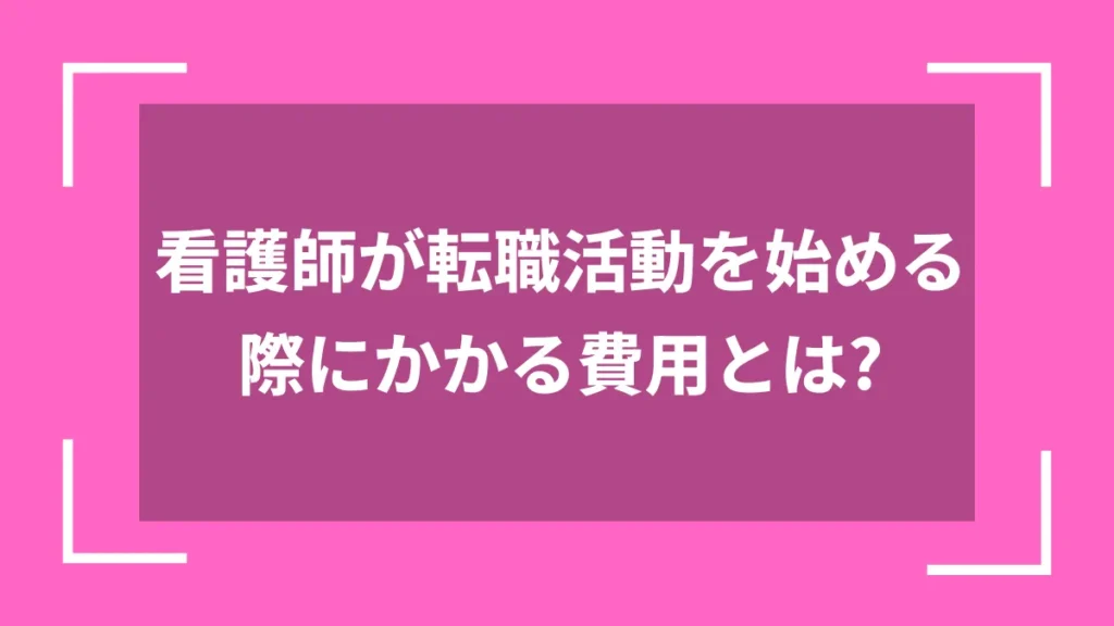 看護師が転職活動を始める際にかかる費用とは？