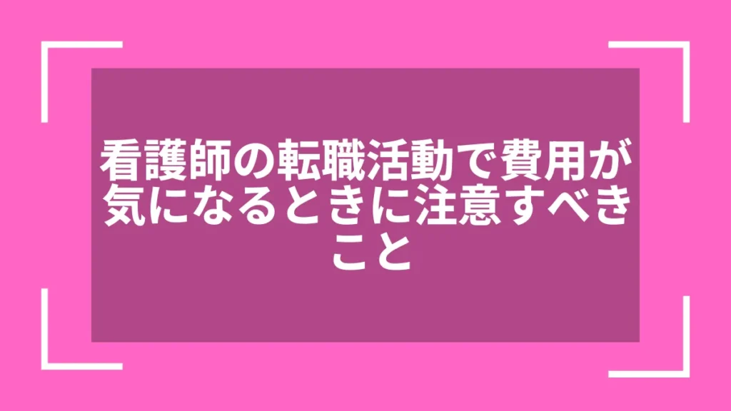 看護師の転職活動で費用が気になるときに注意すべきこと