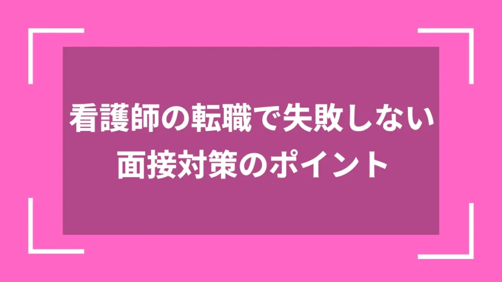 看護師の転職で失敗しない面接対策のポイント