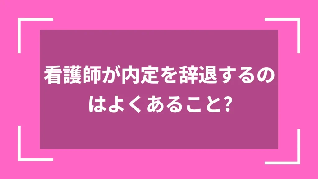 看護師が内定を辞退するのはよくあること？