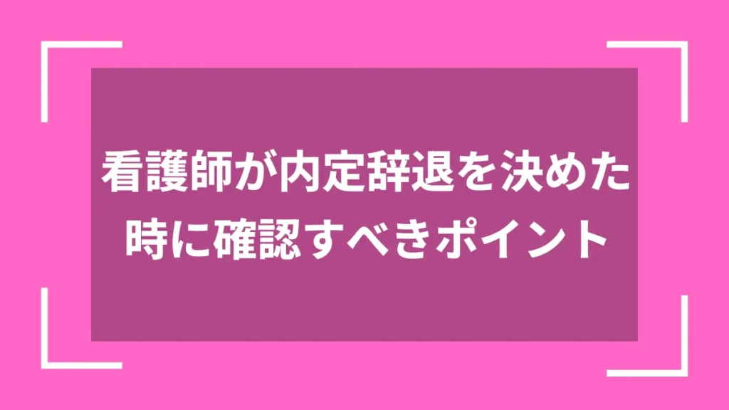看護師が内定辞退を決めた時に確認すべきポイント