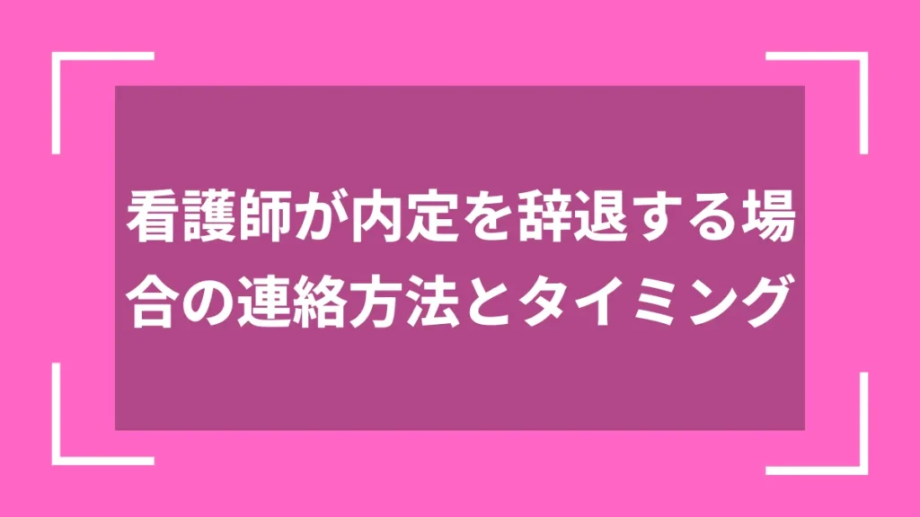 看護師が内定を辞退する場合の連絡方法とタイミング