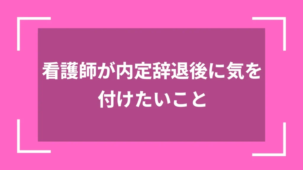 看護師が内定辞退後に気を付けたいこと