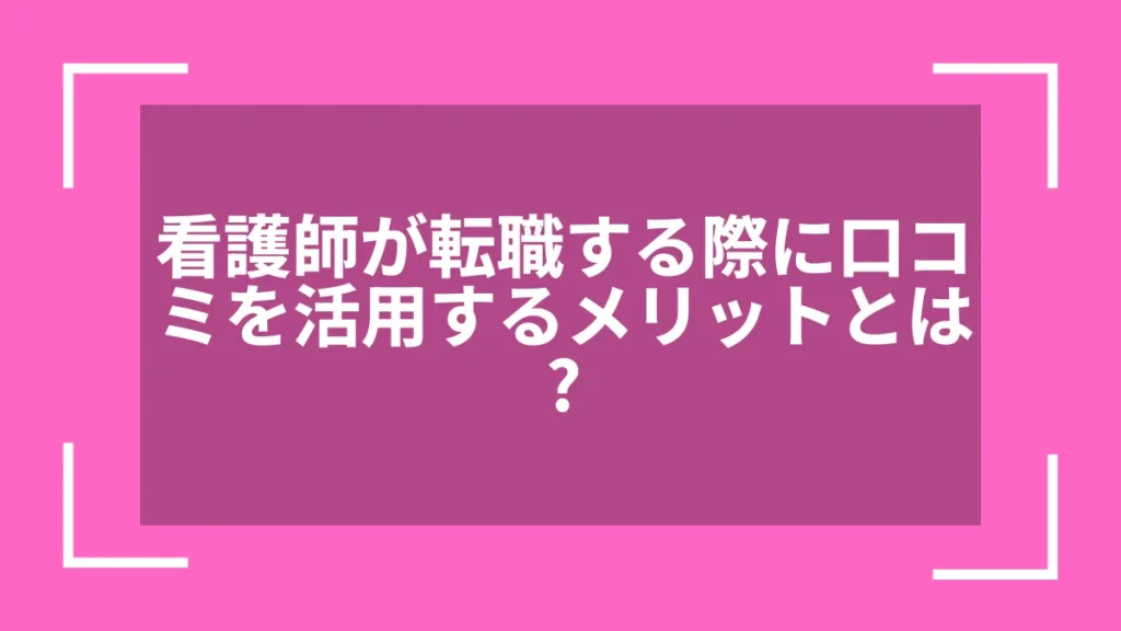 看護師が転職する際に口コミを活用するメリットとは？