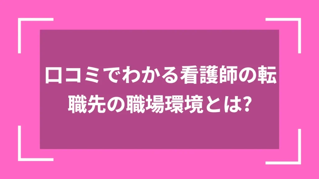 口コミでわかる看護師の転職先の職場環境とは？