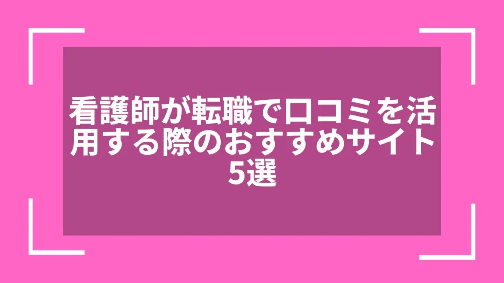 看護師が転職で口コミを活用する際のおすすめサイト5選