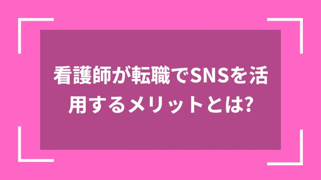 看護師が転職でSNSを活用するメリットとは？