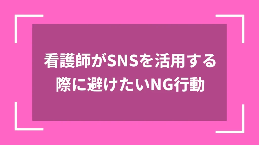 看護師がSNSを活用する際に避けたいNG行動