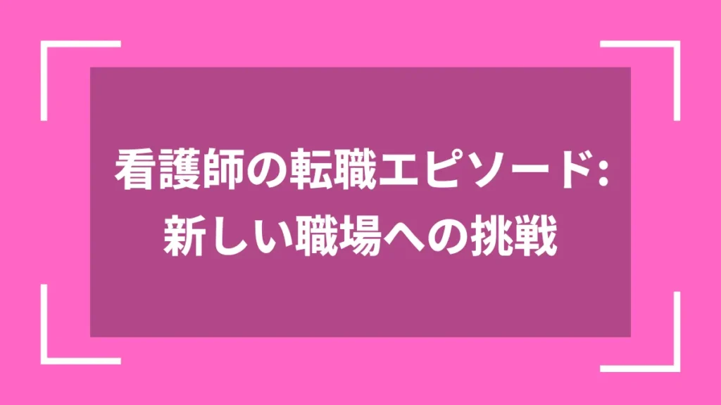 看護師の転職エピソード：新しい職場への挑戦