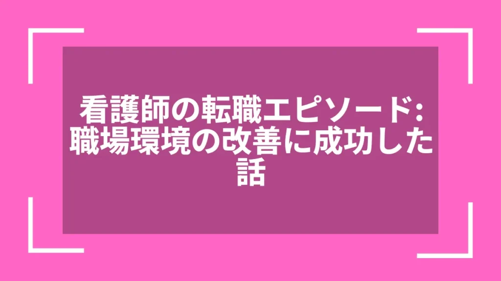 看護師の転職エピソード：職場環境の改善に成功した話