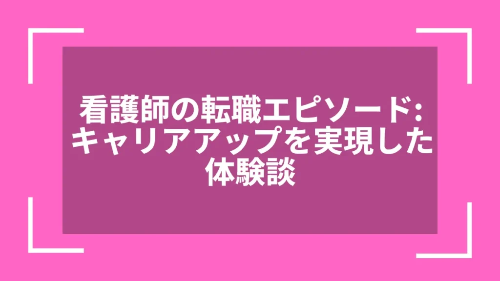 看護師の転職エピソード：キャリアアップを実現した体験談