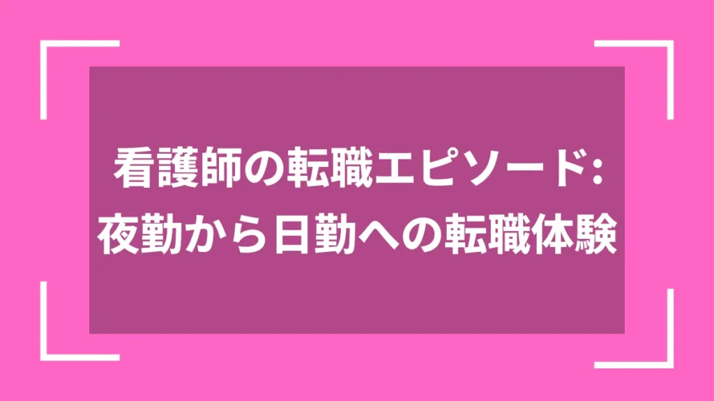 看護師の転職エピソード：夜勤から日勤への転職体験
