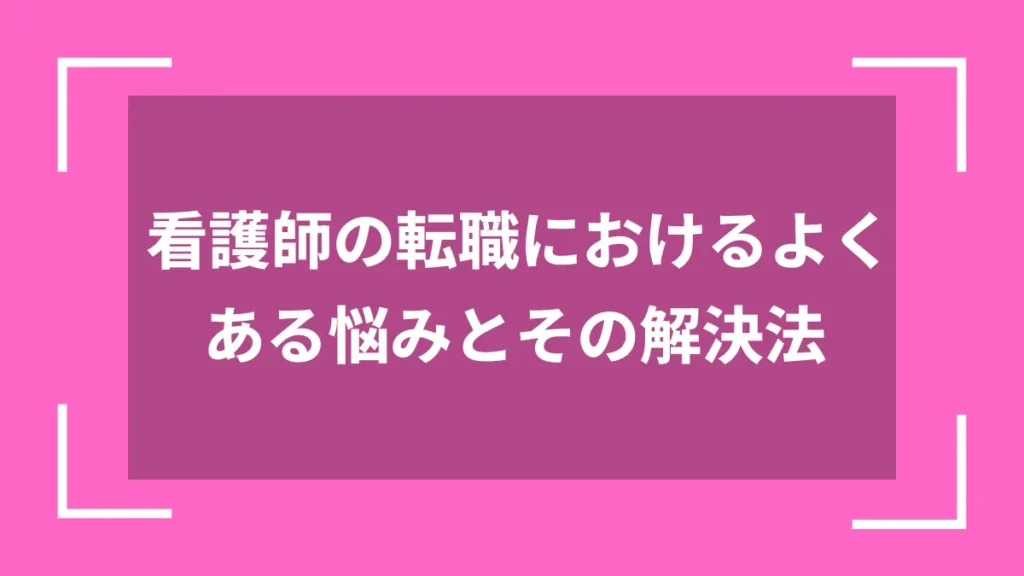 看護師の転職におけるよくある悩みとその解決法