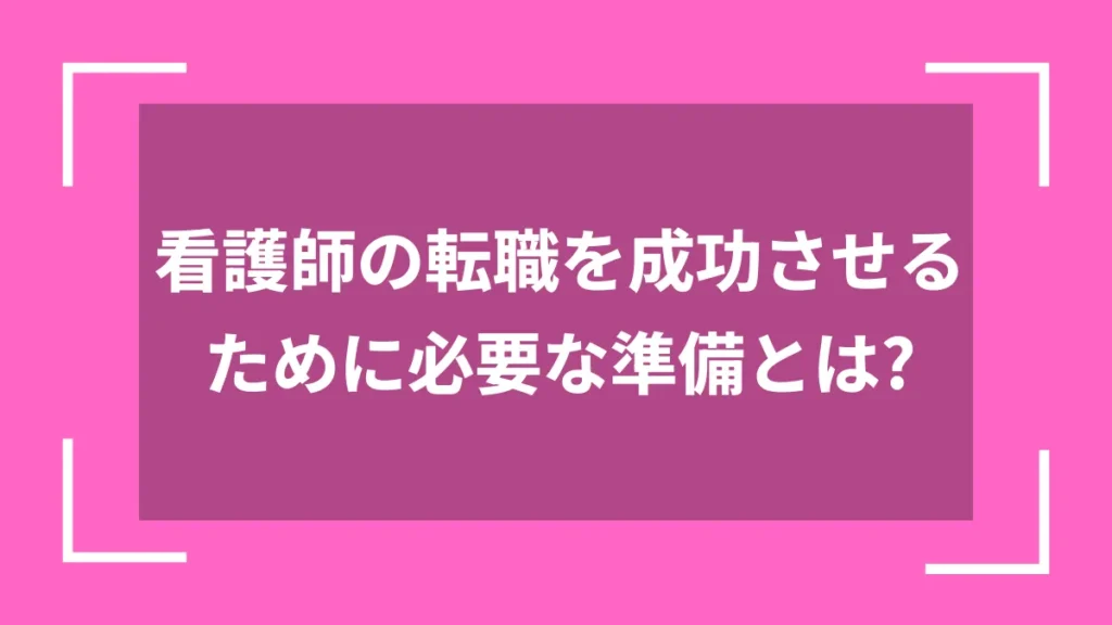 看護師の転職を成功させるために必要な準備とは？