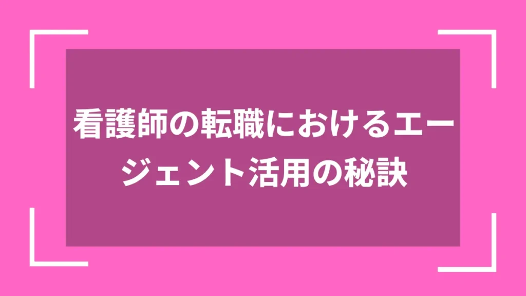 看護師の転職におけるエージェント活用の秘訣