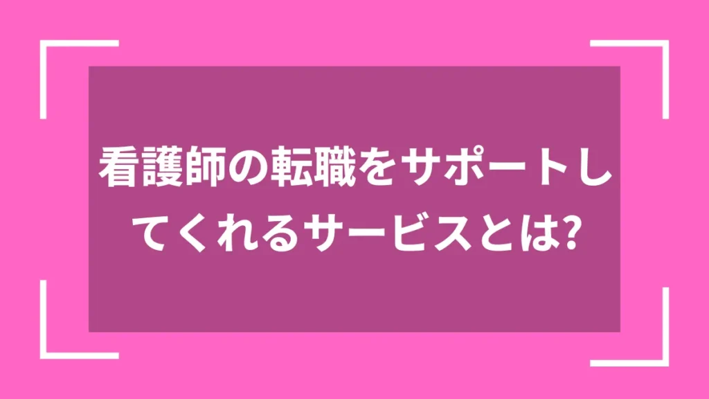 看護師の転職をサポートしてくれるサービスとは？
