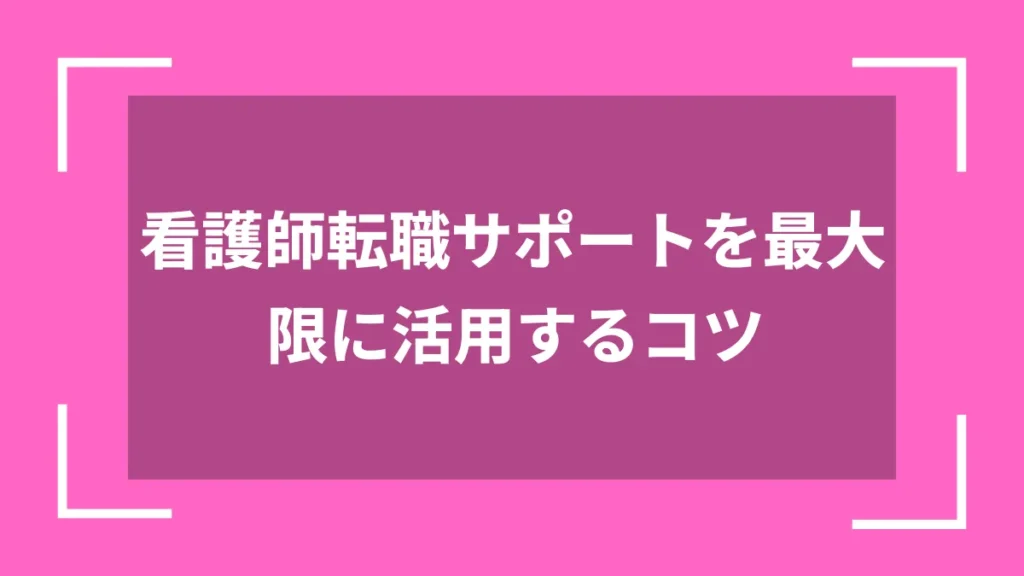 看護師転職サポートを最大限に活用するコツ