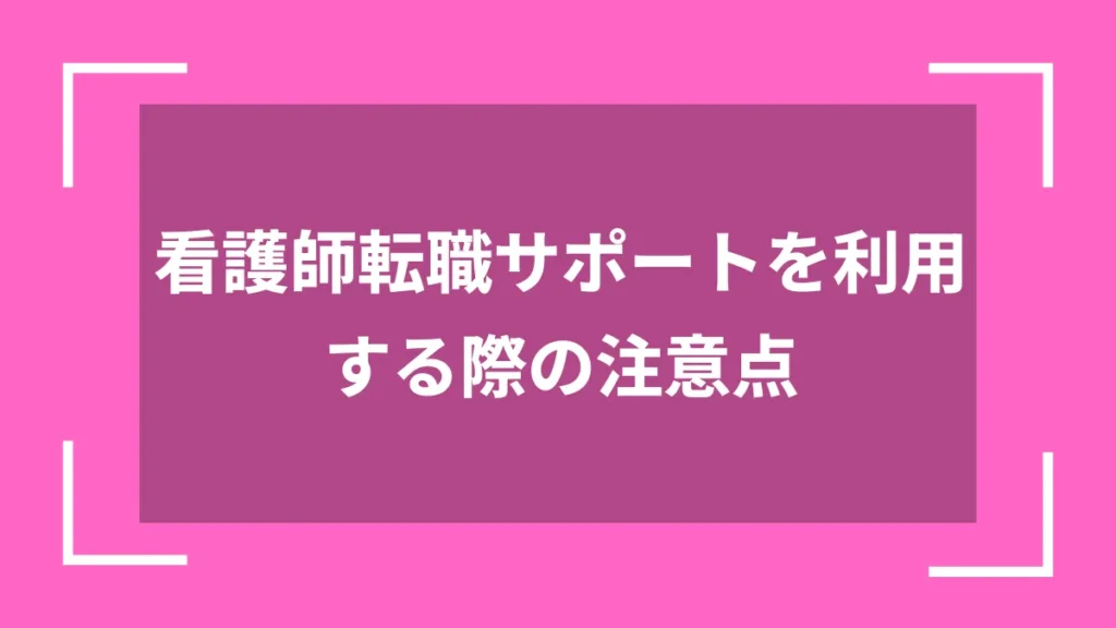 看護師転職サポートを利用する際の注意点