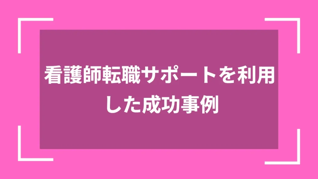 看護師転職サポートを利用した成功事例