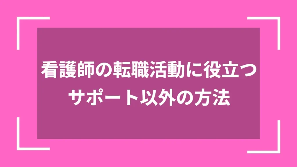 看護師の転職活動に役立つサポート以外の方法