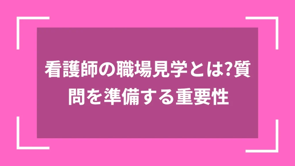 看護師の職場見学とは？質問を準備する重要性