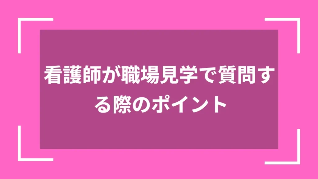 看護師が職場見学で質問する際のポイント
