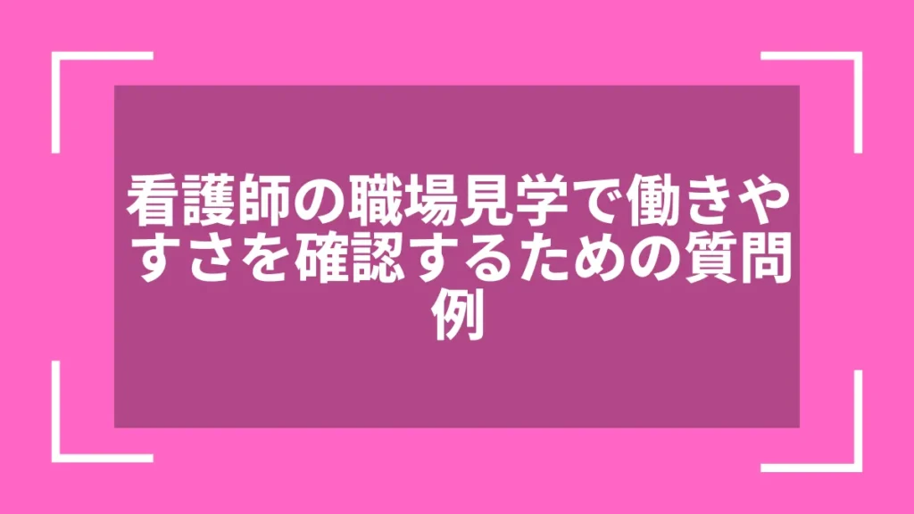 看護師の職場見学で働きやすさを確認するための質問例