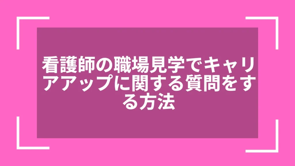 看護師の職場見学でキャリアアップに関する質問をする方法