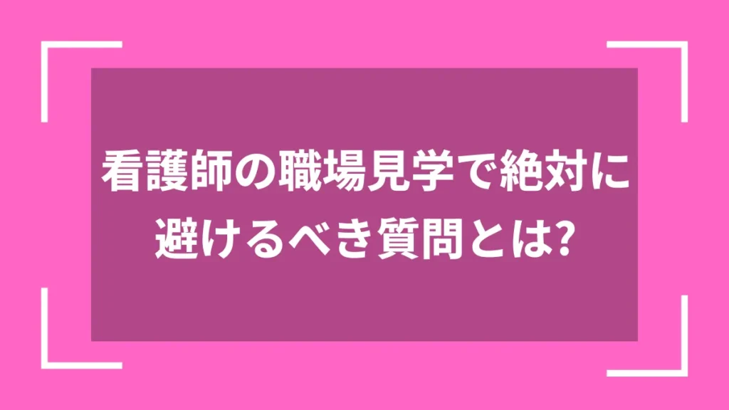 看護師の職場見学で絶対に避けるべき質問とは？