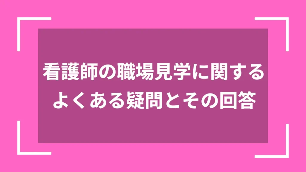 看護師の職場見学に関するよくある疑問とその回答