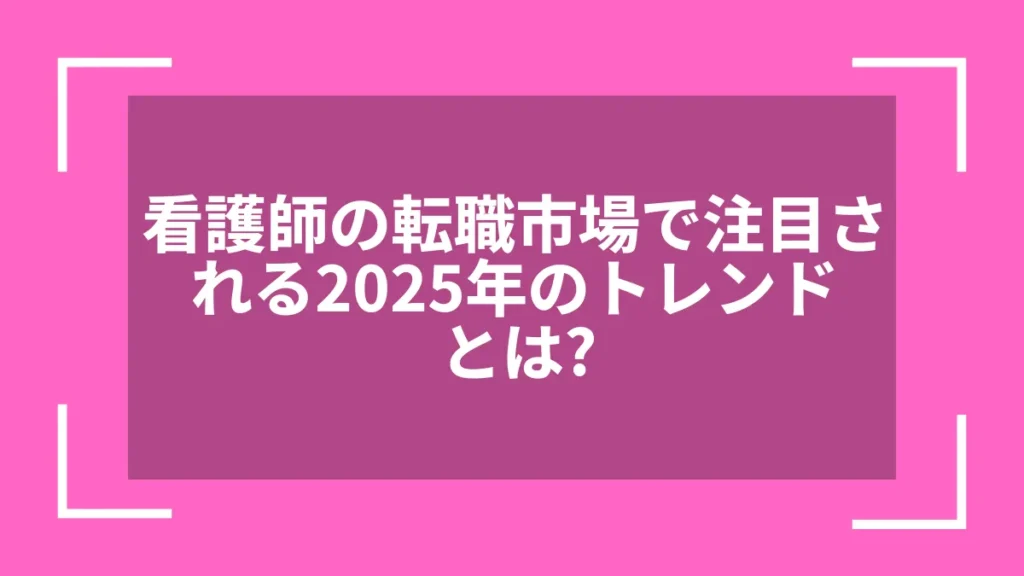 看護師の転職市場で注目される2025年のトレンドとは？