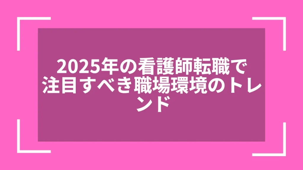 2025年の看護師転職で注目すべき職場環境のトレンド