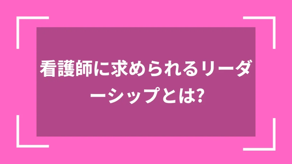 看護師に求められるリーダーシップとは？