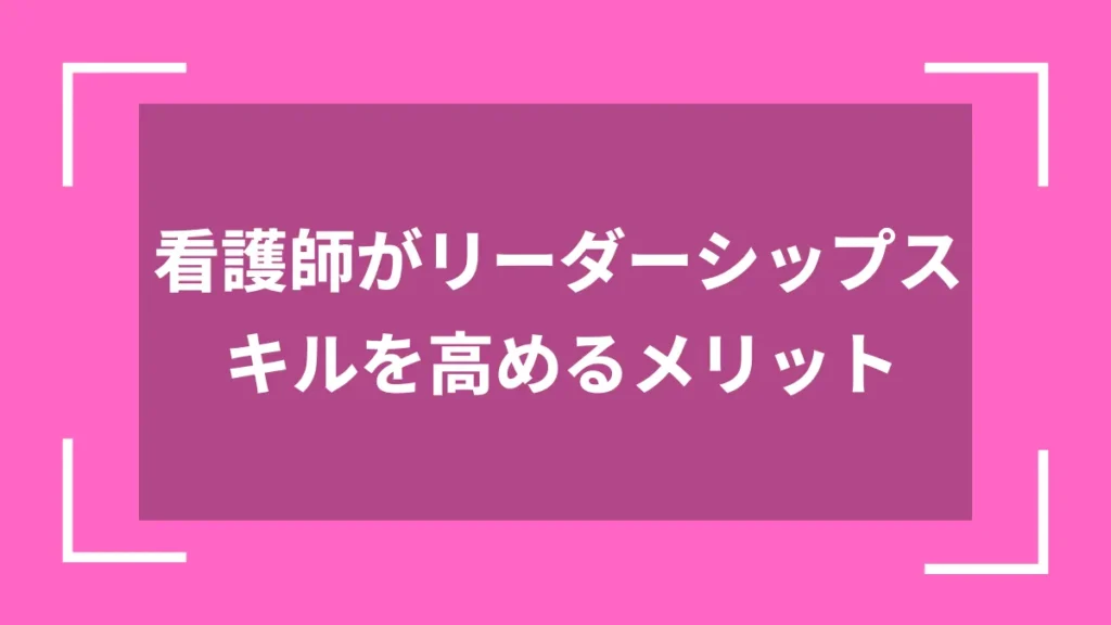看護師がリーダーシップスキルを高めるメリット