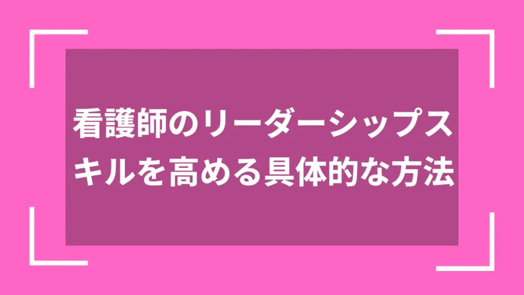 看護師のリーダーシップスキルを高める具体的な方法