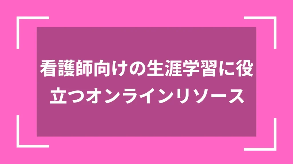 看護師向けの生涯学習に役立つオンラインリソース