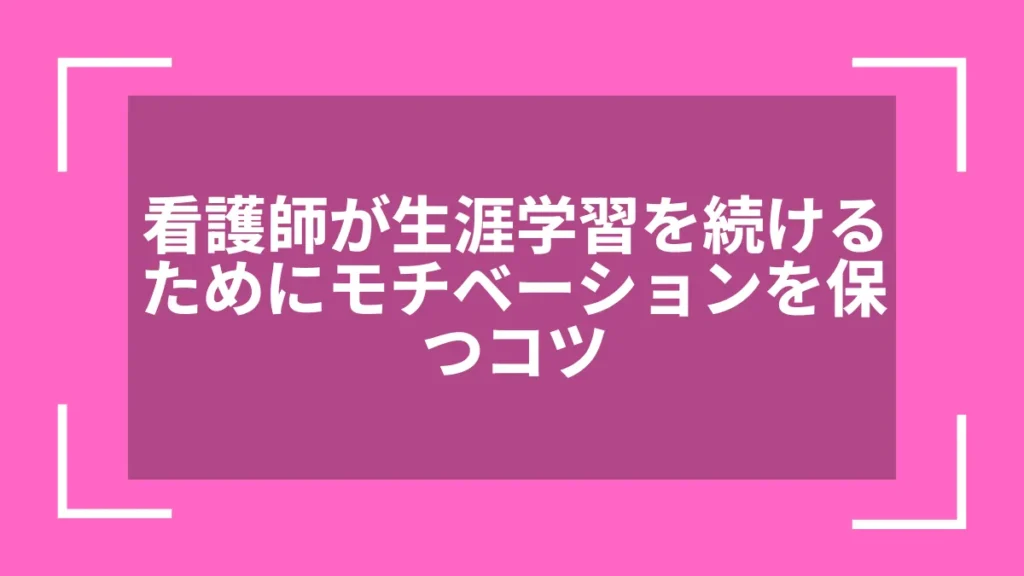 看護師が生涯学習を続けるためにモチベーションを保つコツ