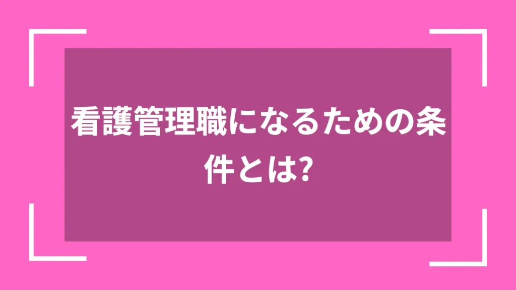 看護管理職になるための条件とは？