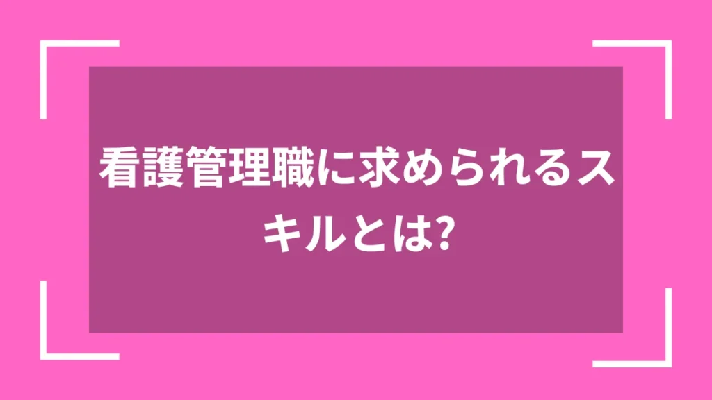 看護管理職に求められるスキルとは？