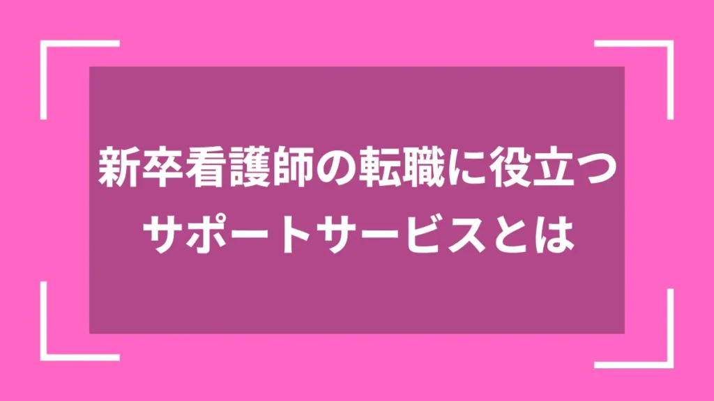 新卒看護師の転職に役立つサポートサービスとは