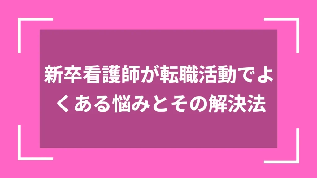 新卒看護師が転職活動でよくある悩みとその解決法