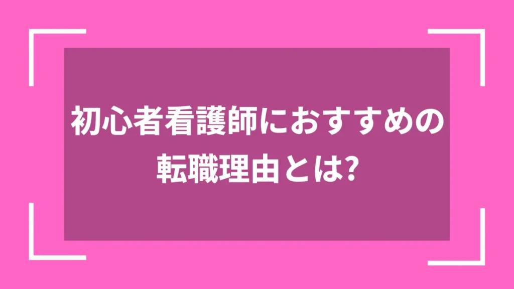 初心者看護師におすすめの転職理由とは？